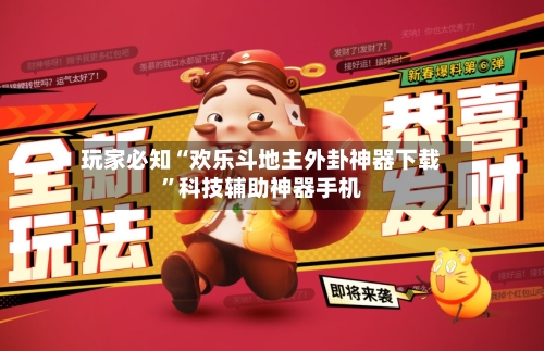 玩家必知“欢乐斗地主外卦神器下载”科技辅助神器手机-第2张图片