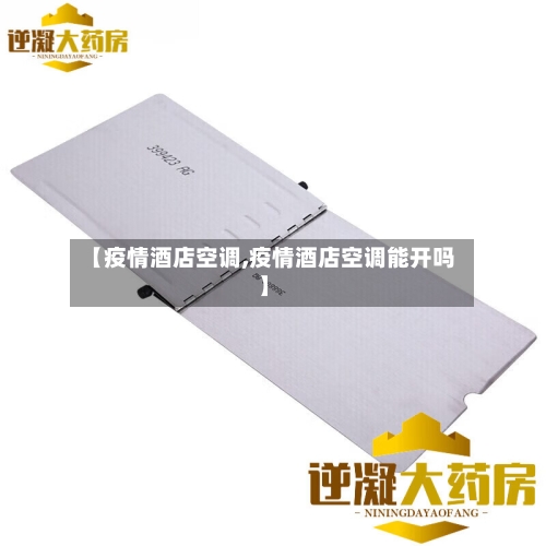 【疫情酒店空调,疫情酒店空调能开吗】