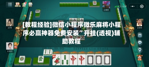 [教程经验]微信小程序微乐麻将小程序必赢神器免费安装”开挂(透视)辅助教程-第3张图片