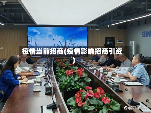 疫情当前招商(疫情影响招商引资)