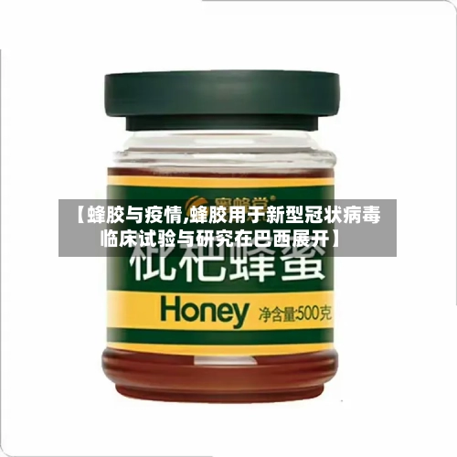 【蜂胶与疫情,蜂胶用于新型冠状病毒临床试验与研究在巴西展开】