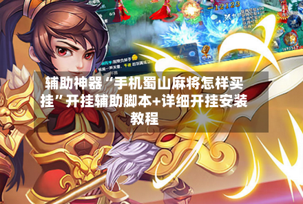 辅助神器“手机蜀山麻将怎样买挂”开挂辅助脚本+详细开挂安装教程