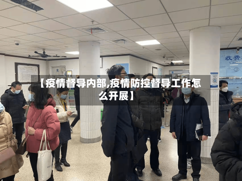 【疫情督导内部,疫情防控督导工作怎么开展】