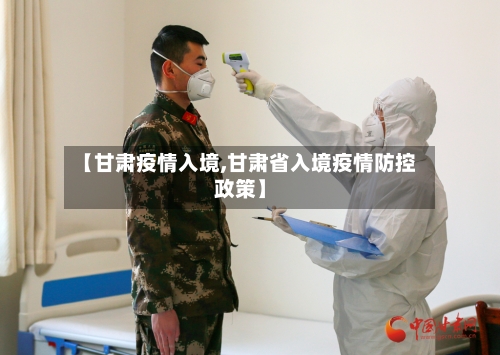 【甘肃疫情入境,甘肃省入境疫情防控政策】-第3张图片