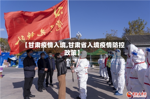 【甘肃疫情入境,甘肃省入境疫情防控政策】-第2张图片