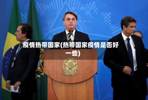 疫情热带国家(热带国家疫情是否好一些)-第3张图片