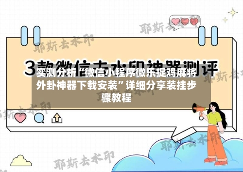 实测分析“微信小程序微乐捉鸡麻将外卦神器下载安装”详细分享装挂步骤教程