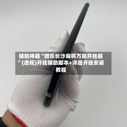 辅助神器“微乐长沙麻将万能开挂器”(透视)开挂辅助脚本+详细开挂安装教程