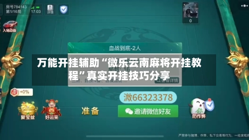 万能开挂辅助“微乐云南麻将开挂教程”真实开挂技巧分享-第1张图片