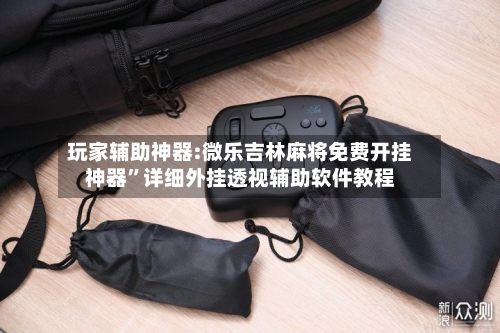 玩家辅助神器:微乐吉林麻将免费开挂神器”详细外挂透视辅助软件教程