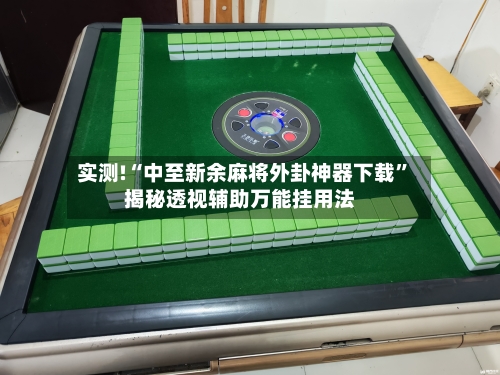 实测!“中至新余麻将外卦神器下载”揭秘透视辅助万能挂用法