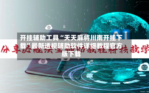 开挂辅助工具“天天麻将川南开挂下载	”最新透视辅助软件详细教程官方版下载-第3张图片