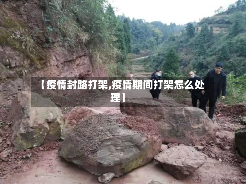 【疫情封路打架,疫情期间打架怎么处理】-第2张图片