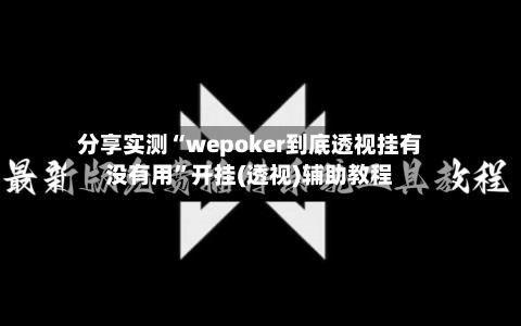 分享实测“wepoker到底透视挂有没有用”开挂(透视)辅助教程