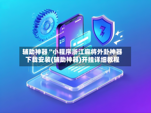 辅助神器“小程序浙江麻将外卦神器下载安装(辅助神器)开挂详细教程-第1张图片