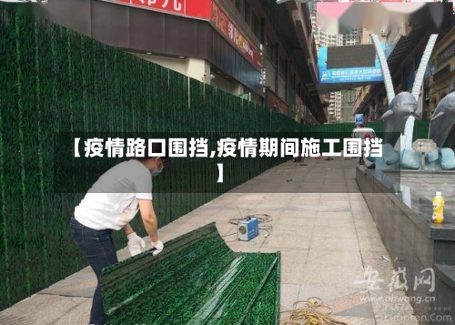 【疫情路口围挡,疫情期间施工围挡】-第2张图片