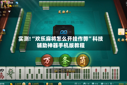 实测!“欢乐麻将怎么开挂作弊	”科技辅助神器手机版教程-第1张图片