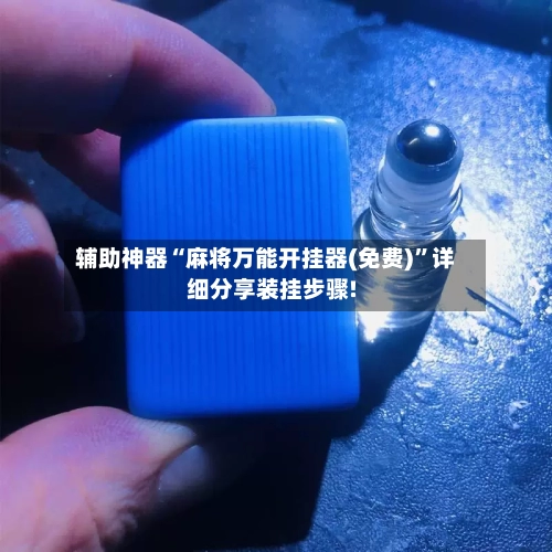 辅助神器“麻将万能开挂器(免费)”详细分享装挂步骤!