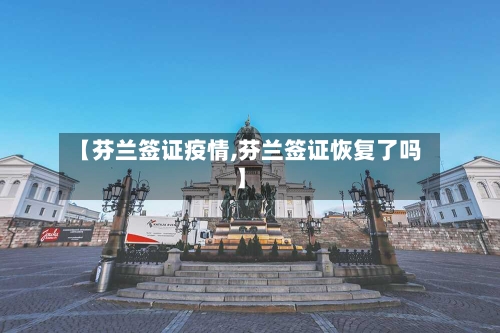 【芬兰签证疫情,芬兰签证恢复了吗】-第1张图片