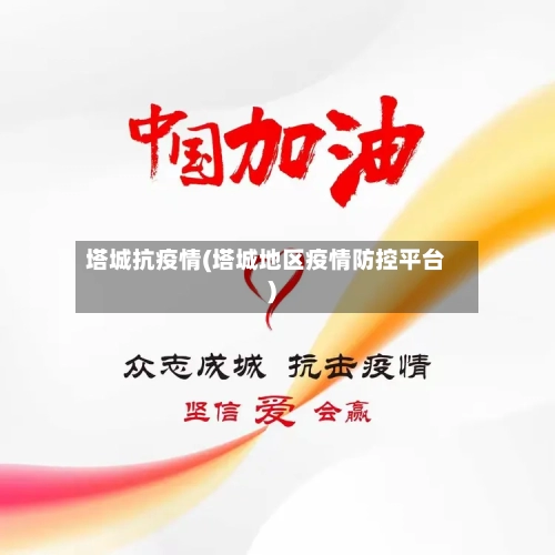 塔城抗疫情(塔城地区疫情防控平台)