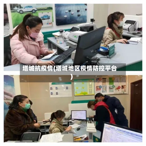 塔城抗疫情(塔城地区疫情防控平台)-第2张图片