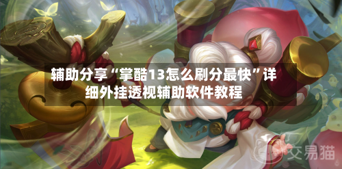 辅助分享“掌酷13怎么刷分最快”详细外挂透视辅助软件教程-第1张图片