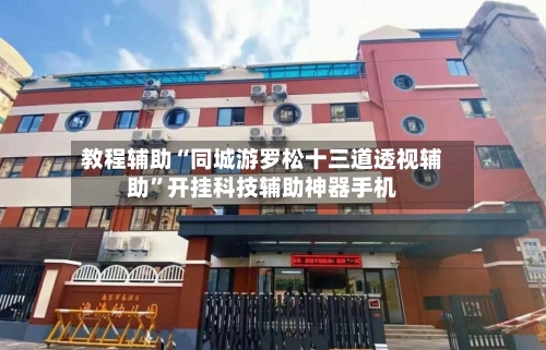 教程辅助“同城游罗松十三道透视辅助	”开挂科技辅助神器手机-第1张图片