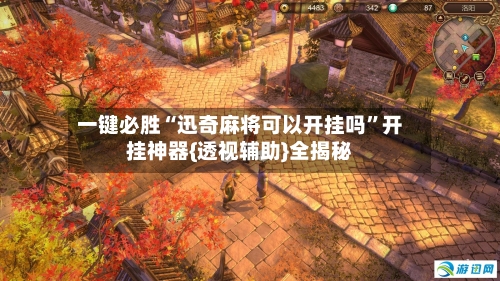 一键必胜“迅奇麻将可以开挂吗”开挂神器{透视辅助}全揭秘