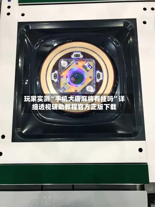 玩家实测“手机大唐麻将有挂吗”详细透视辅助教程官方正版下载