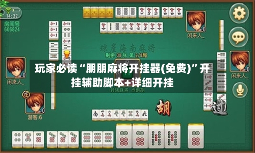 玩家必读“朋朋麻将开挂器(免费)”开挂辅助脚本+详细开挂