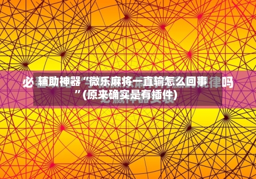 辅助神器“微乐麻将一直输怎么回事”(原来确实是有插件)