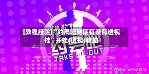 [教程经验]“约局吧到底有没有透视挂”开挂(透视)辅助-第2张图片