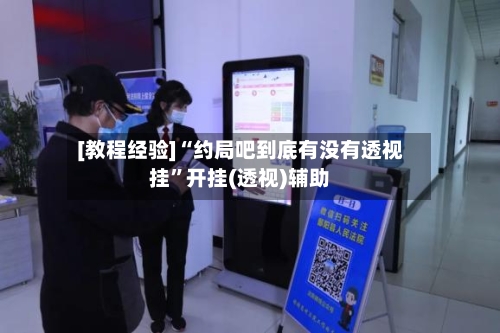 [教程经验]“约局吧到底有没有透视挂”开挂(透视)辅助