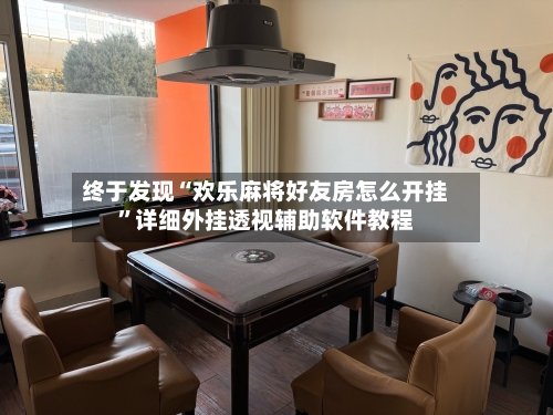 终于发现“欢乐麻将好友房怎么开挂”详细外挂透视辅助软件教程