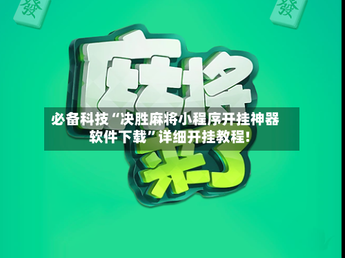 必备科技“决胜麻将小程序开挂神器软件下载”详细开挂教程!