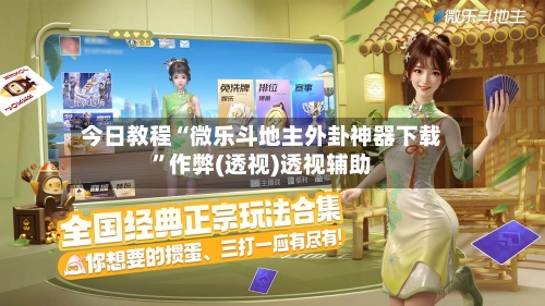 今日教程“微乐斗地主外卦神器下载”作弊(透视)透视辅助