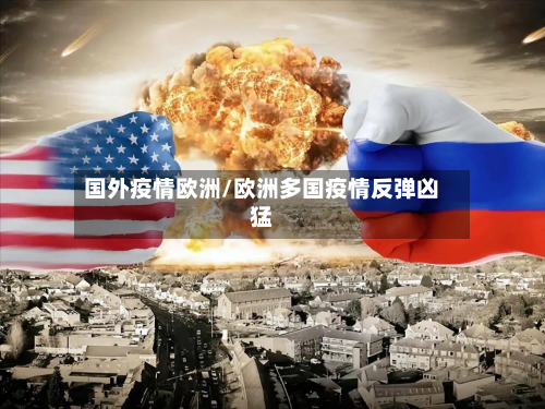 国外疫情欧洲/欧洲多国疫情反弹凶猛