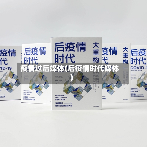 疫情过后媒体(后疫情时代媒体)