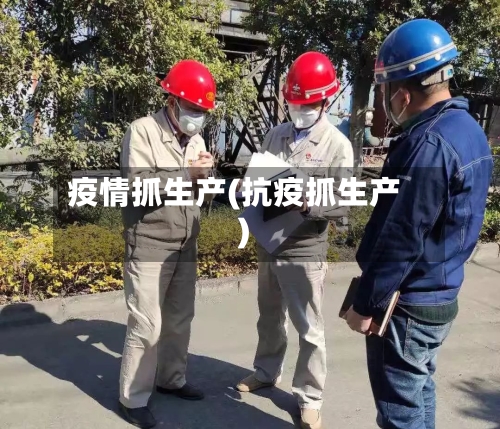 疫情抓生产(抗疫抓生产)-第1张图片