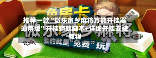 推荐一款“微乐家乡麻将万能开挂器通用版”开挂辅助脚本+详细开挂安装教程