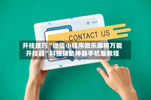 开挂技巧“微信小程序微乐麻将万能开挂器”科技辅助神器手机版教程-第3张图片