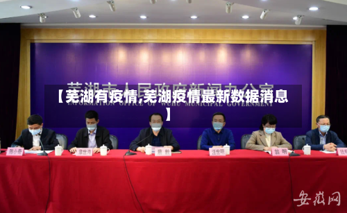 【芜湖有疫情,芜湖疫情最新数据消息】