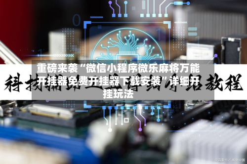 重磅来袭“微信小程序微乐麻将万能开挂器免费开挂器下载安装”详细开挂玩法