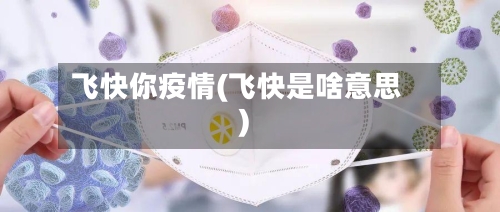 飞快你疫情(飞快是啥意思)-第2张图片