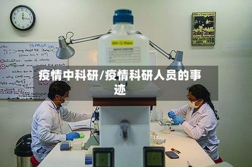 疫情中科研/疫情科研人员的事迹-第2张图片