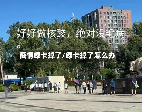 疫情绿卡掉了/绿卡掉了怎么办-第1张图片