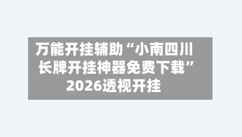 万能开挂辅助“小南四川长牌开挂神器免费下载”2026透视开挂