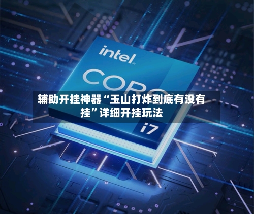 辅助开挂神器“玉山打炸到底有没有挂”详细开挂玩法-第1张图片