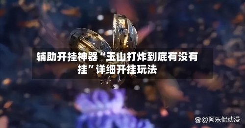 辅助开挂神器“玉山打炸到底有没有挂”详细开挂玩法-第3张图片