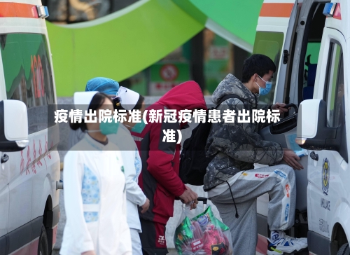 疫情出院标准(新冠疫情患者出院标准)